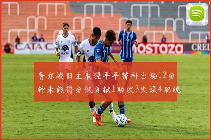 普尔战旧主表现平平替补出场12分钟未能得分仅贡献1助攻3失误4犯规