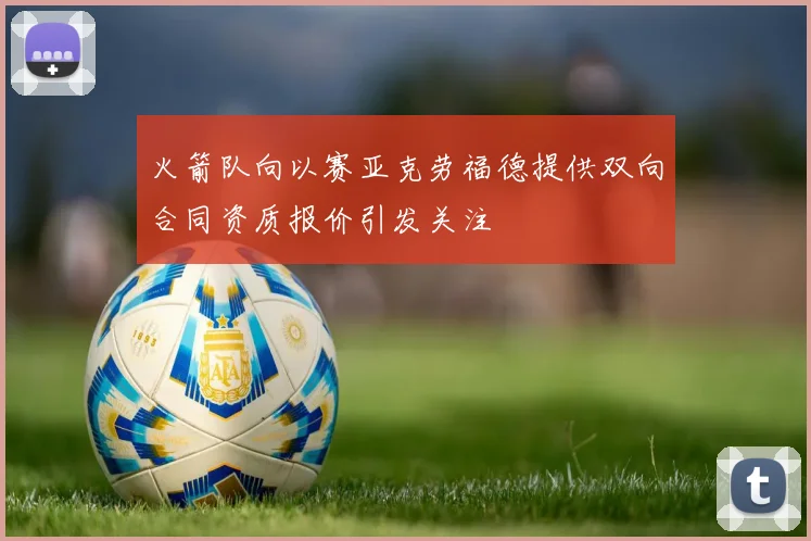 火箭队向以赛亚克劳福德提供双向合同资质报价引发关注