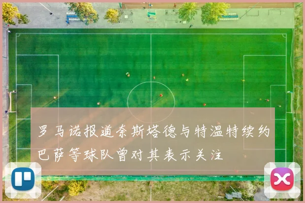 罗马诺报道奈斯塔德与特温特续约巴萨等球队曾对其表示关注