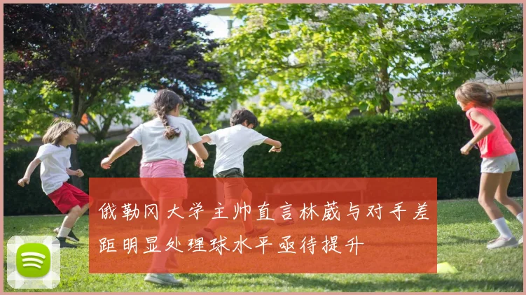 俄勒冈大学主帅直言林葳与对手差距明显处理球水平亟待提升
