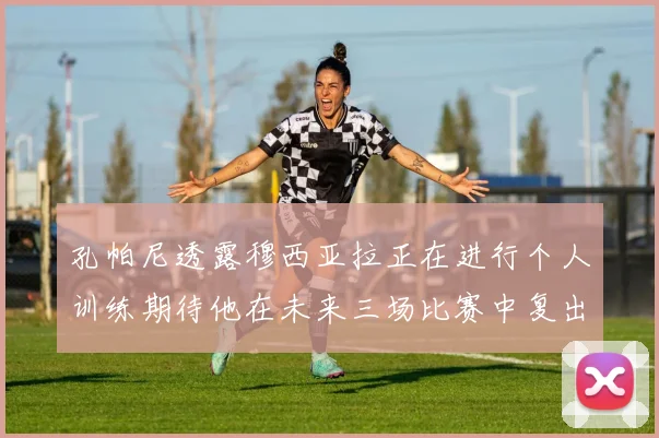 孔帕尼透露穆西亚拉正在进行个人训练期待他在未来三场比赛中复出