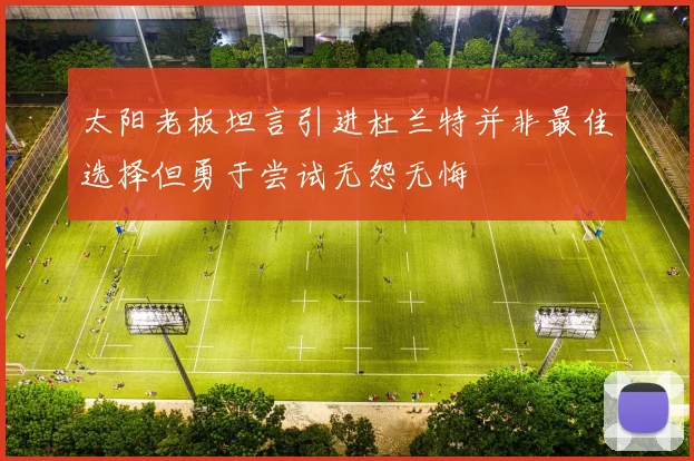 太阳老板坦言引进杜兰特并非最佳选择但勇于尝试无怨无悔