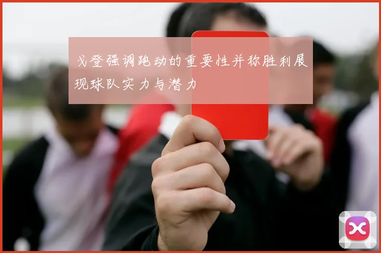 戈登强调跑动的重要性并称胜利展现球队实力与潜力